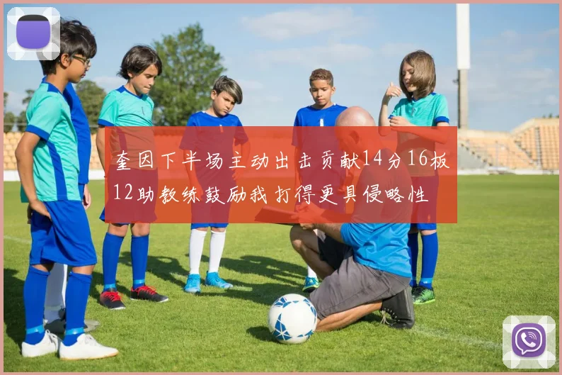 奎因下半场主动出击贡献14分16板12助教练鼓励我打得更具侵略性