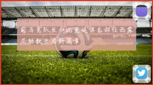 前马竞队长加比重返俱乐部任西蒙尼助教开启新篇章