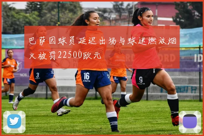 巴萨因球员延迟出场与球迷燃放烟火被罚22500欧元