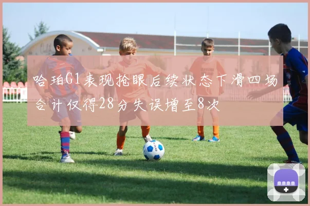 哈珀G1表现抢眼后续状态下滑四场合计仅得28分失误增至8次