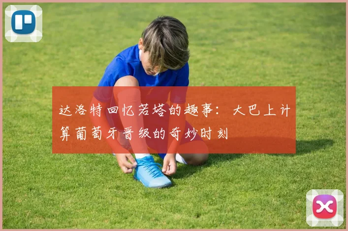达洛特回忆若塔的趣事：大巴上计算葡萄牙晋级的奇妙时刻