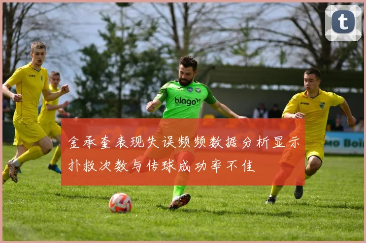 金承奎表现失误频频数据分析显示扑救次数与传球成功率不佳