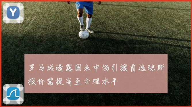 罗马诺透露国米中场引援首选琼斯报价需提高至合理水平