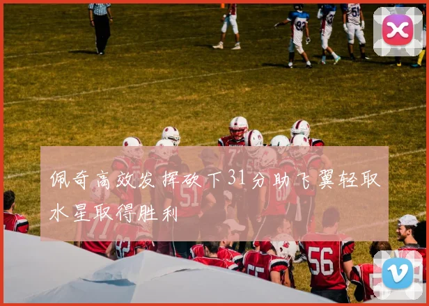 佩奇高效发挥砍下31分助飞翼轻取水星取得胜利