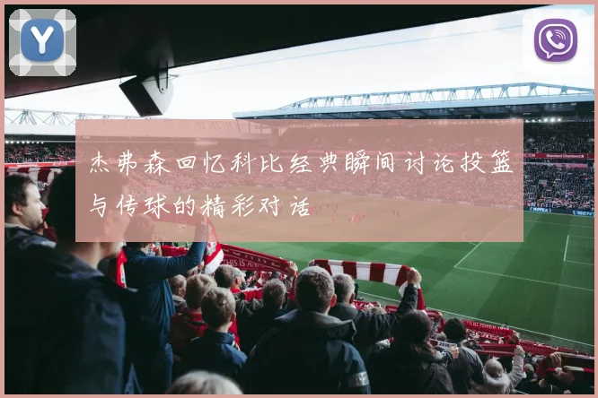 杰弗森回忆科比经典瞬间讨论投篮与传球的精彩对话